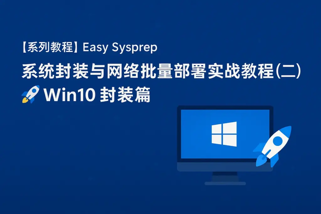 Easy Sysprep 系统封装与网络批量部署实战教程（二）：🚀Win10/Win11 封装篇