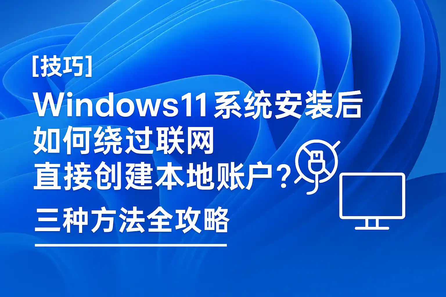 Win11安装如何跳过联网直接建立本地账户？3种绕过方法详解
